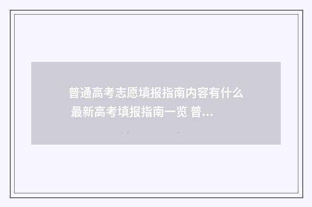 普通高考志愿填报指南内容有什么 最新高考填报指南一览 普通高考志愿填报