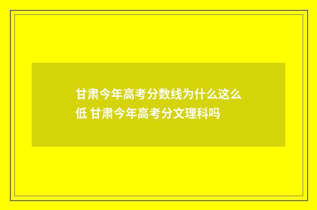 甘肃今年高考分数线为什么这么低 甘肃今年高考分文理科吗