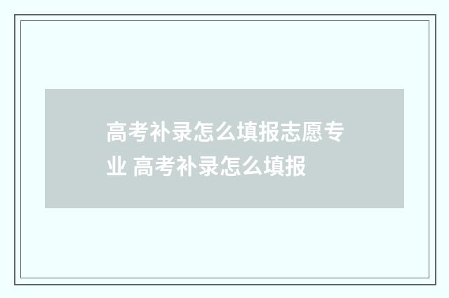 高考补录怎么填报志愿专业 高考补录怎么填报