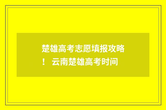 楚雄高考志愿填报攻略! 云南楚雄高考时间