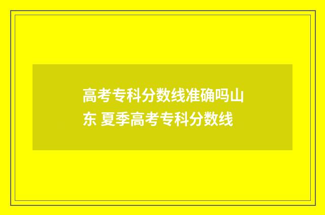 高考专科分数线准确吗山东 夏季高考专科分数线