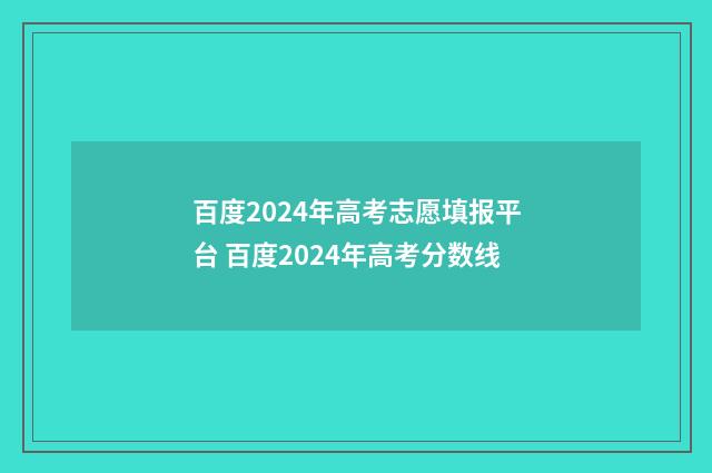 百度2024年高考志愿填报平台 百度2024年高考分数线