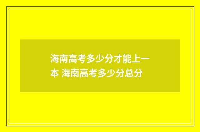 海南高考多少分才能上一本 海南高考多少分总分