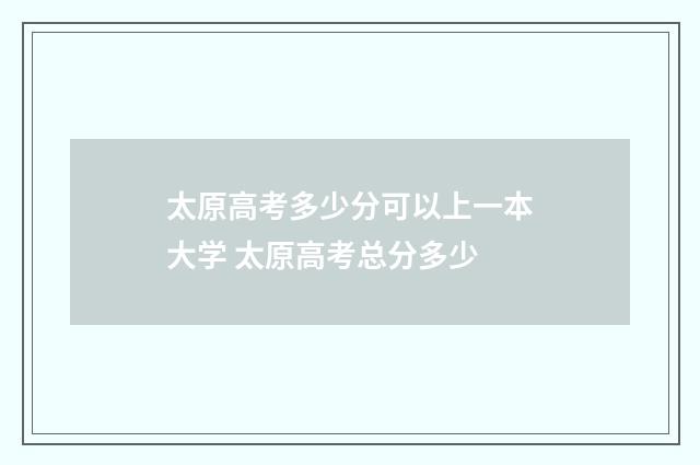 太原高考多少分可以上一本大学 太原高考总分多少