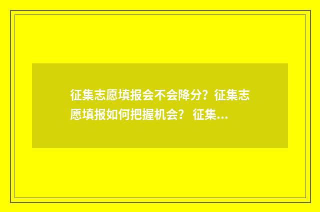 征集志愿填报会不会降分?征集志愿填报如何把握机会? 征集志愿填报会不会影响二本填报