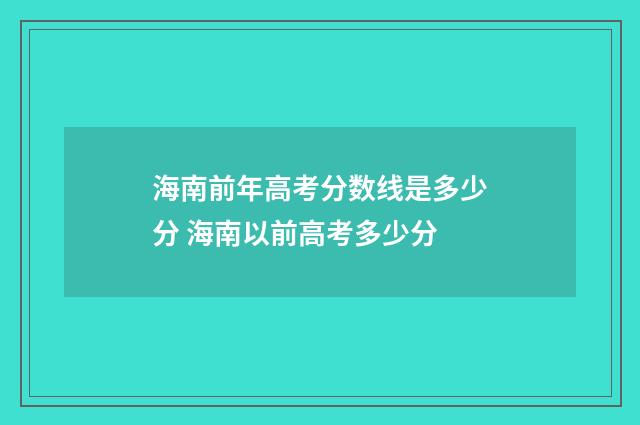 海南前年高考分数线是多少分 海南以前高考多少分