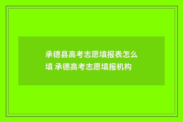 承德县高考志愿填报表怎么填 承德高考志愿填报机构