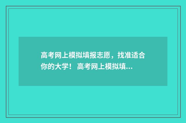 高考网上模拟填报志愿，找准适合你的大学！ 高考网上模拟填报志愿网址