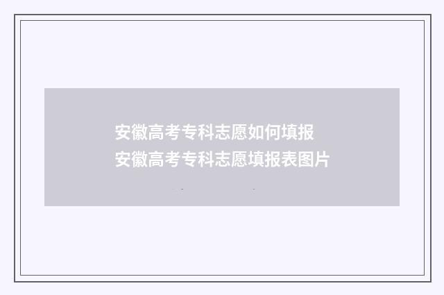 安徽高考专科志愿如何填报 安徽高考专科志愿填报表图片