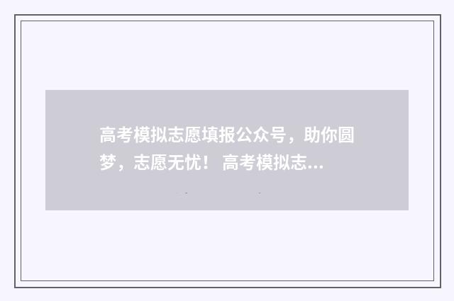 高考模拟志愿填报公众号，助你圆梦，志愿无忧！ 高考模拟志愿填报网站