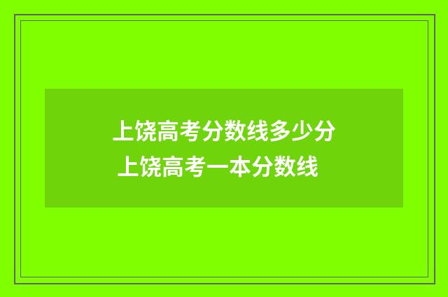 上饶高考分数线多少分 上饶高考一本分数线