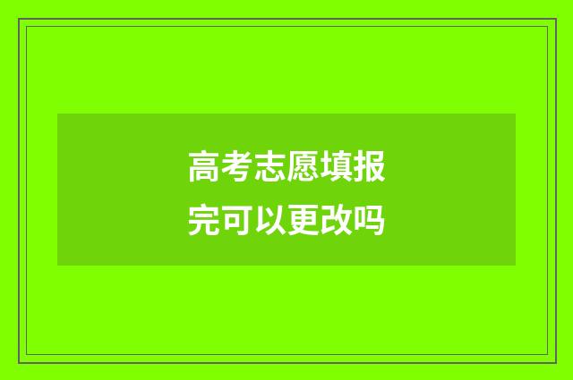 高考志愿填报完可以更改吗