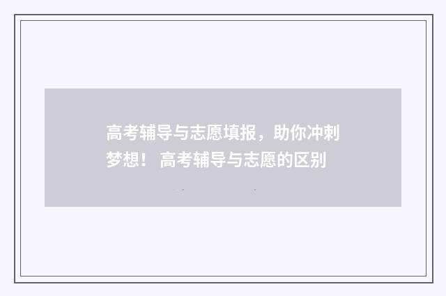 高考辅导与志愿填报,助你冲刺梦想! 高考辅导与志愿的区别