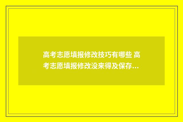 高考志愿填报修改技巧有哪些 高考志愿填报修改没来得及保存系统就关闭了怎么办