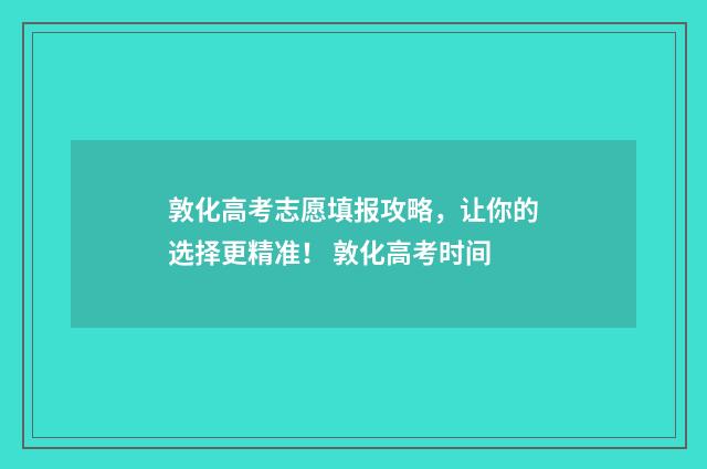 敦化高考志愿填报攻略,让你的选择更精准! 敦化高考时间