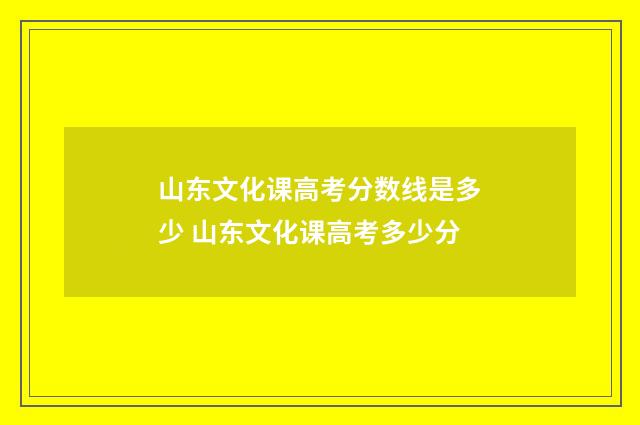 山东文化课高考分数线是多少 山东文化课高考多少分