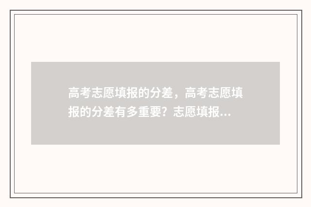 高考志愿填报的分差,高考志愿填报的分差有多重要?志愿填报分差影响因素和避坑指南 高考志愿填报指导