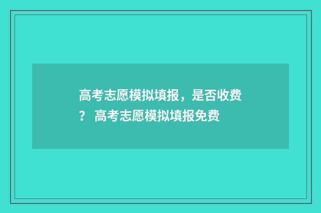 高考志愿模拟填报，是否收费？ 高考志愿模拟填报免费