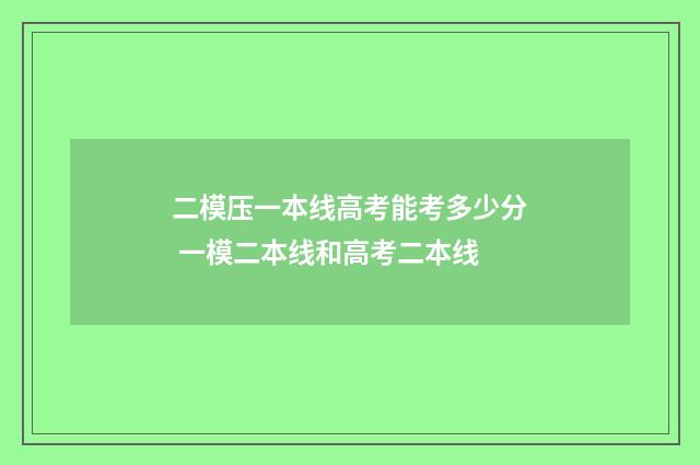 二模压一本线高考能考多少分 一模二本线和高考二本线