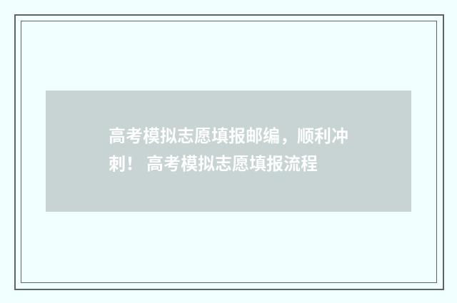 高考模拟志愿填报邮编，顺利冲刺！ 高考模拟志愿填报流程