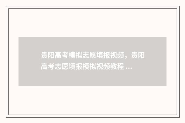 贵阳高考模拟志愿填报视频,贵阳高考志愿填报模拟视频教程 贵阳市高考模拟考试时间