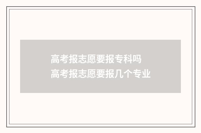 高考报志愿要报专科吗 高考报志愿要报几个专业