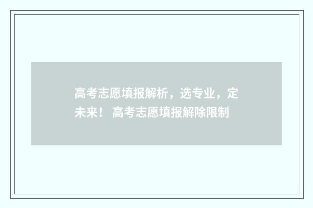 高考志愿填报解析，选专业，定未来！ 高考志愿填报解除限制