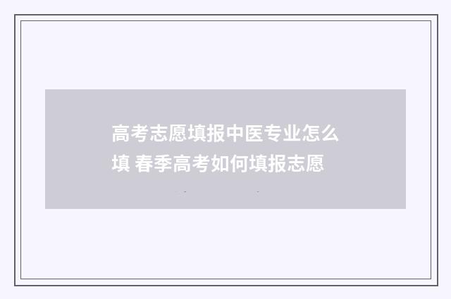 高考志愿填报中医专业怎么填 春季高考如何填报志愿