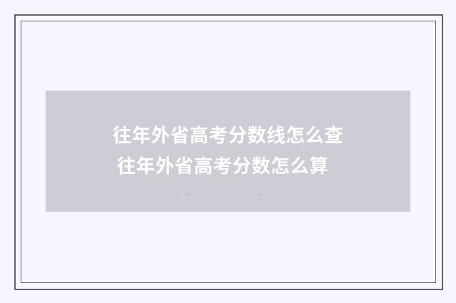 往年外省高考分数线怎么查 往年外省高考分数怎么算