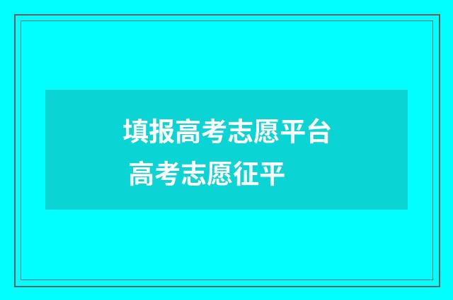 填报高考志愿平台 高考志愿征平