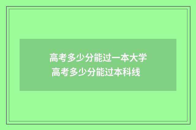 高考多少分能过一本大学 高考多少分能过本科线