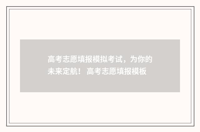 高考志愿填报模拟考试，为你的未来定航！ 高考志愿填报模板
