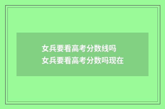 女兵要看高考分数线吗 女兵要看高考分数吗现在