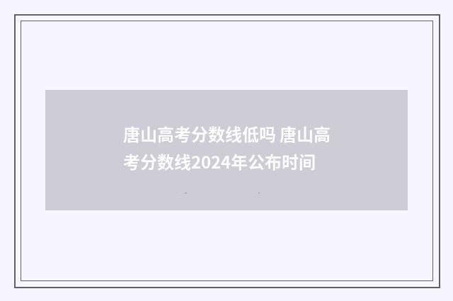 唐山高考分数线低吗 唐山高考分数线2024年公布时间