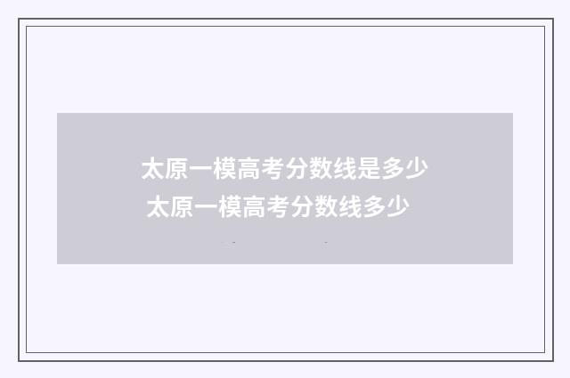 太原一模高考分数线是多少 太原一模高考分数线多少