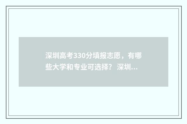 深圳高考330分填报志愿,有哪些大学和专业可选择? 深圳高考330分能上什么学校