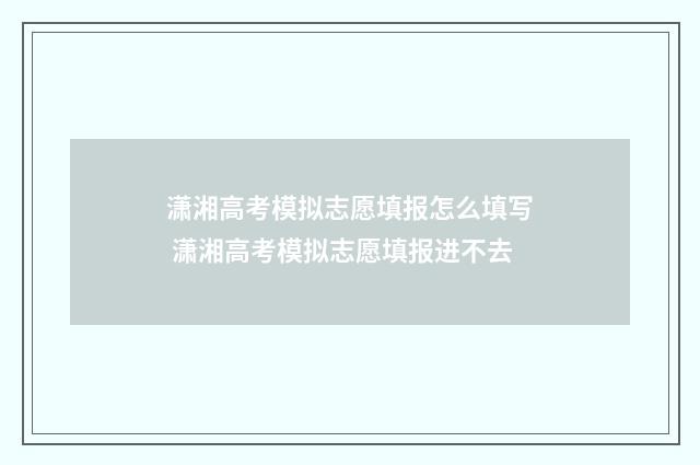 潇湘高考模拟志愿填报怎么填写 潇湘高考模拟志愿填报进不去