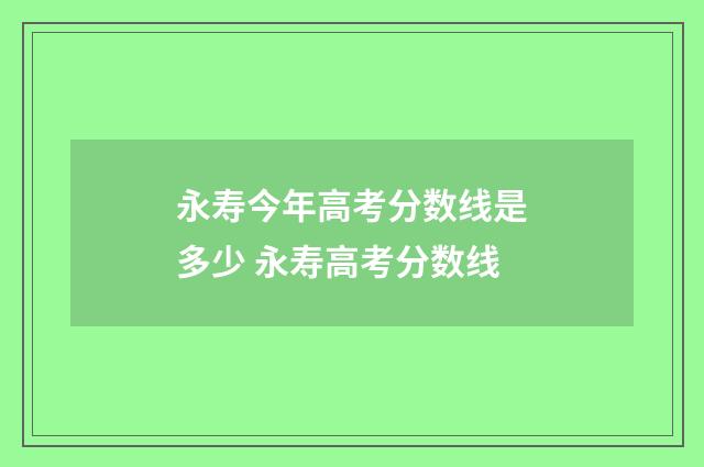 永寿今年高考分数线是多少 永寿高考分数线