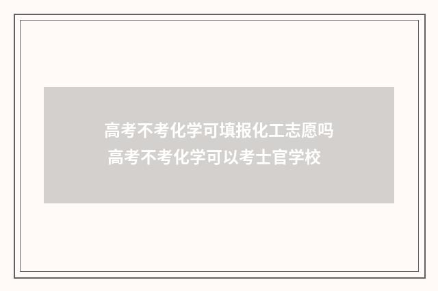 高考不考化学可填报化工志愿吗 高考不考化学可以考士官学校