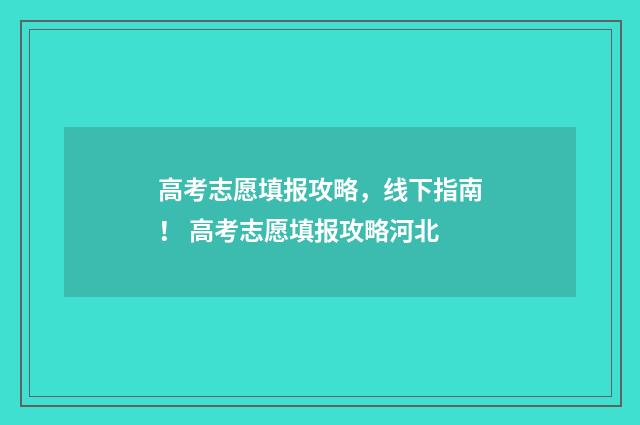高考志愿填报攻略,线下指南! 高考志愿填报攻略河北