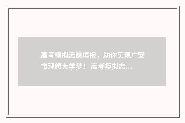 高考模拟志愿填报,助你实现广安市理想大学梦! 高考模拟志愿填报怎么填报