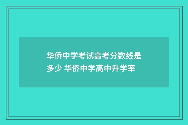 华侨中学考试高考分数线是多少 华侨中学高中升学率
