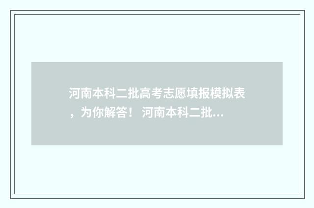 河南本科二批高考志愿填报模拟表，为你解答！ 河南本科二批高考志愿填报时间
