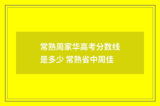 常熟周家华高考分数线是多少 常熟省中周佳