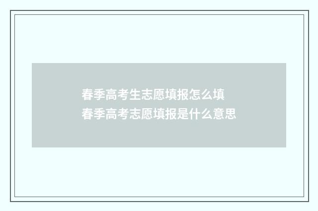 春季高考生志愿填报怎么填 春季高考志愿填报是什么意思