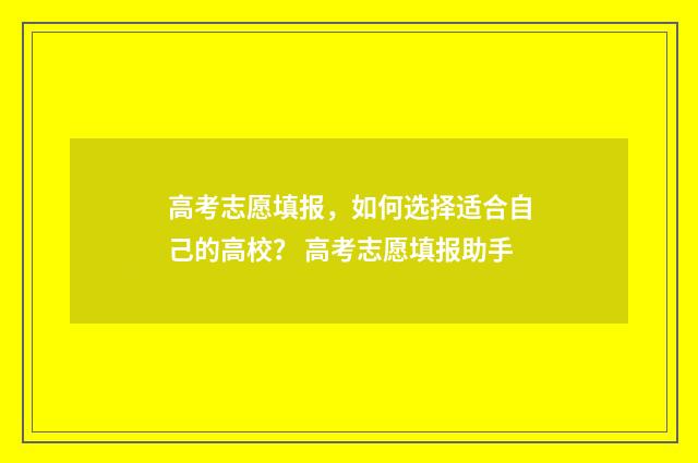 高考志愿填报，如何选择适合自己的高校？ 高考志愿填报助手