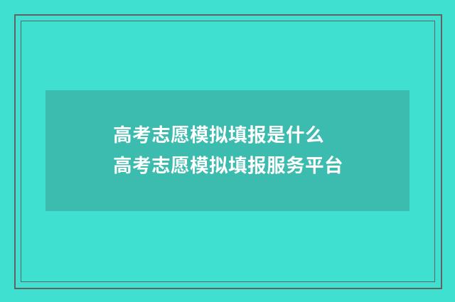 高考志愿模拟填报是什么 高考志愿模拟填报服务平台