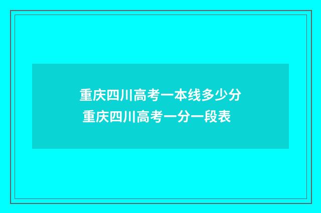 重庆四川高考一本线多少分 重庆四川高考一分一段表
