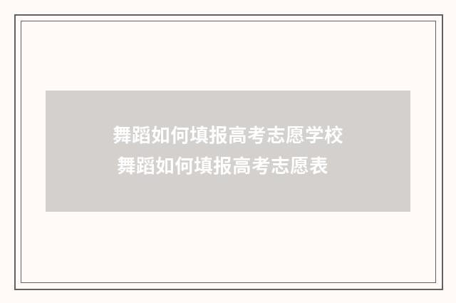 舞蹈如何填报高考志愿学校 舞蹈如何填报高考志愿表