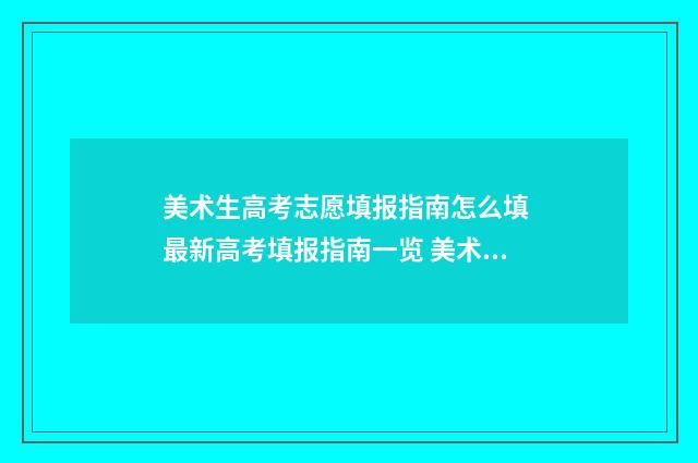 美术生高考志愿填报指南怎么填 最新高考填报指南一览 美术生高考志愿填报
